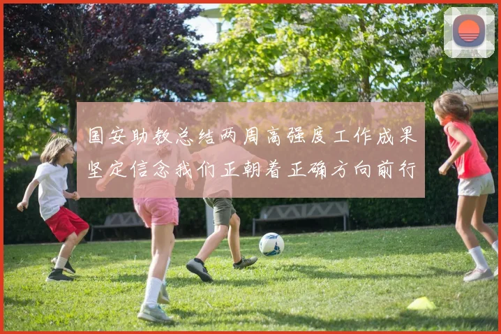 国安助教总结两周高强度工作成果坚定信念我们正朝着正确方向前行