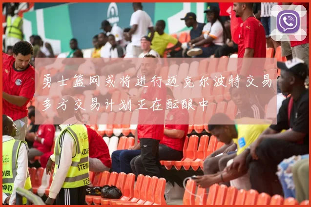 勇士篮网或将进行迈克尔波特交易多方交易计划正在酝酿中