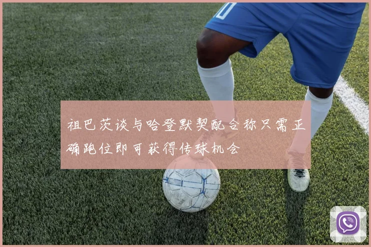 祖巴茨谈与哈登默契配合称只需正确跑位即可获得传球机会
