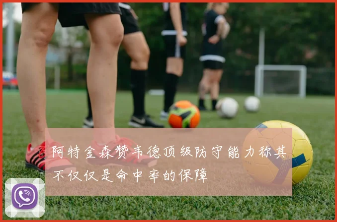 阿特金森赞韦德顶级防守能力称其不仅仅是命中率的保障