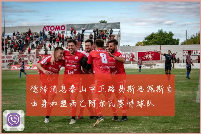 德转消息泰山中卫路易斯洛佩斯自由身加盟西乙阿尔瓦赛特球队