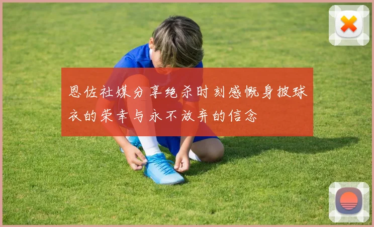 恩佐社媒分享绝杀时刻感慨身披球衣的荣幸与永不放弃的信念