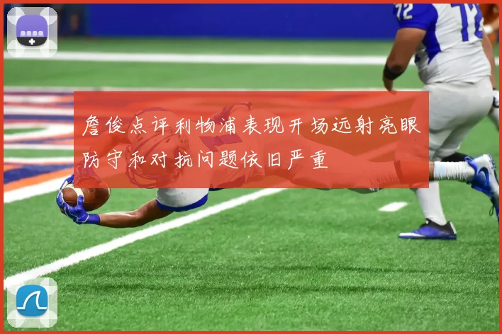 詹俊点评利物浦表现开场远射亮眼防守和对抗问题依旧严重