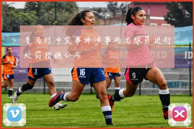 皇马对冲突事件涉事两名球员进行处罚措施公布